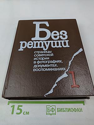 Без ретуши: страницы советской истории в фотографиях, документах, воспоминаниях. Том 1