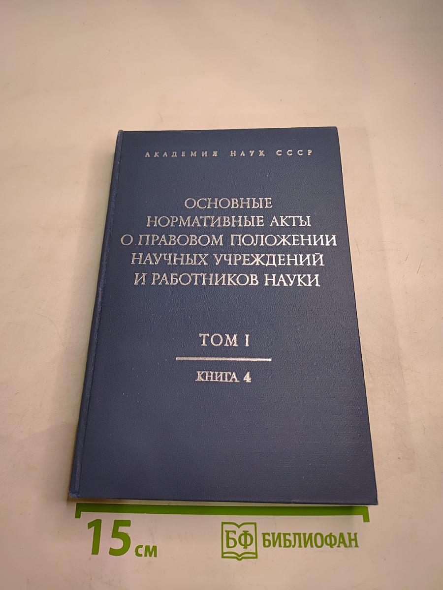 Основные нормативные акты о правовом положении научных учреждений и работников науки. Том I. Книга 4: Правовое положение научных учреждений