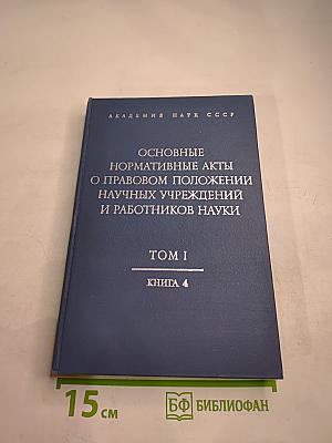 Основные нормативные акты о правовом положении научных учреждений и работников науки. Том I. Книга 4: Правовое положение научных учреждений
