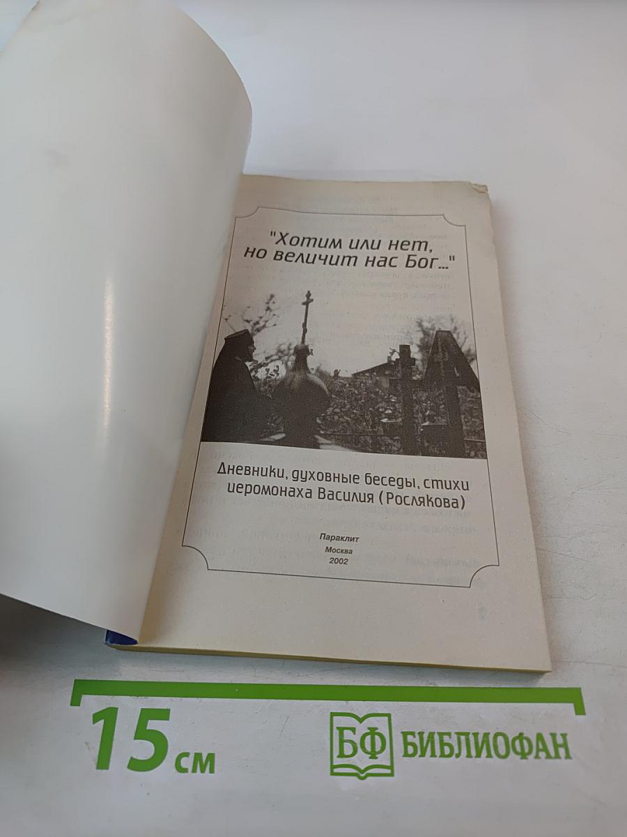 Хотим или нет, но величит нас Бог...: Дневники, духовные беседы, стихи иеромонаха Василия (Рослякова)