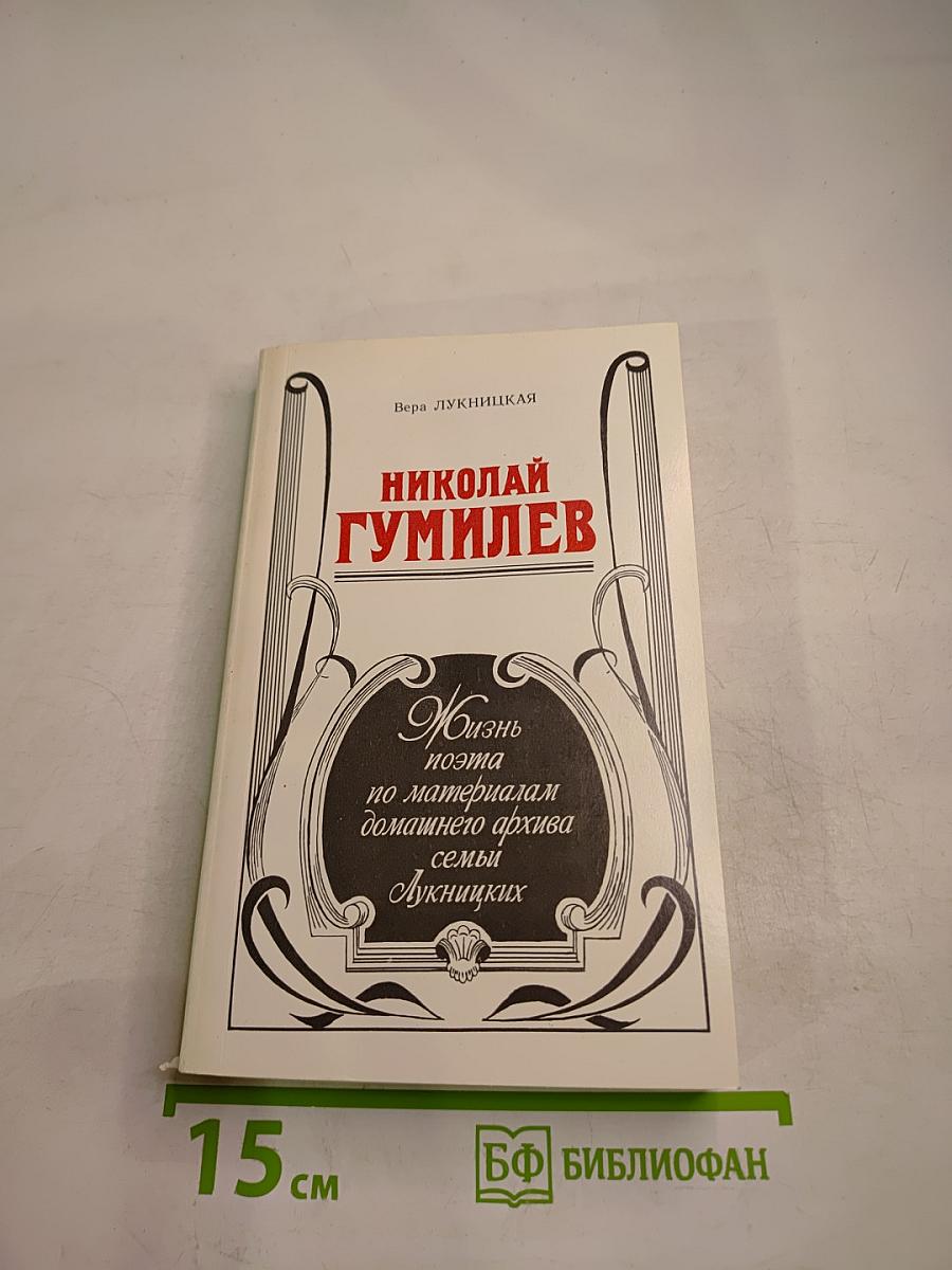 Николай Гумилев: Жизнь поэта по материалам домашнего архива семьи Лукницких