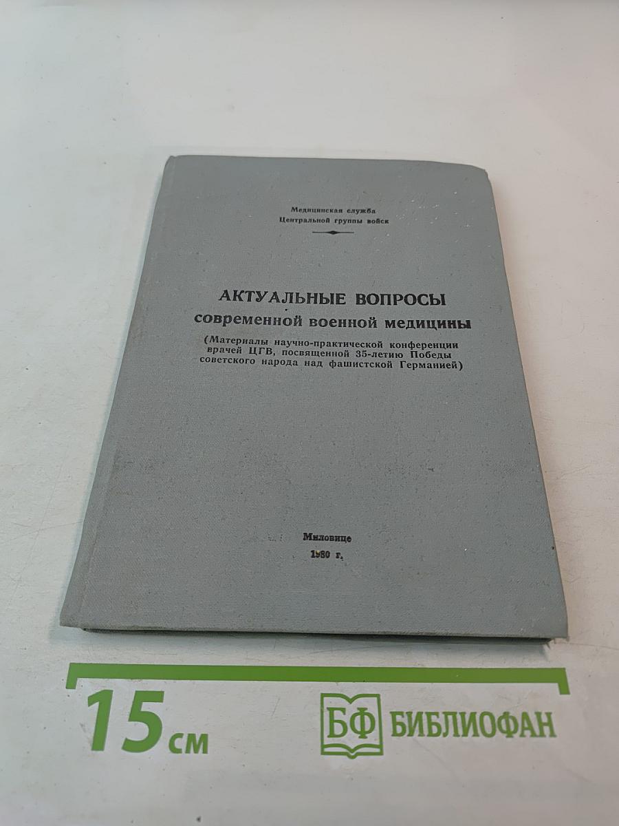 АКТУАЛЬНЫЕ ВОПРОСЫ СОВРЕМЕННОЙ ВОЕННОЙ МЕДИЦИНЫ (Материалы научно-практической конференции врачей ЦГВ, посвященной 35-летию Победы советского народа над фашистской Германией)