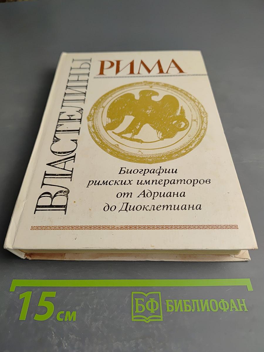 Властелины Рима. Биографии римских императоров от Адриана до Диоклетиана