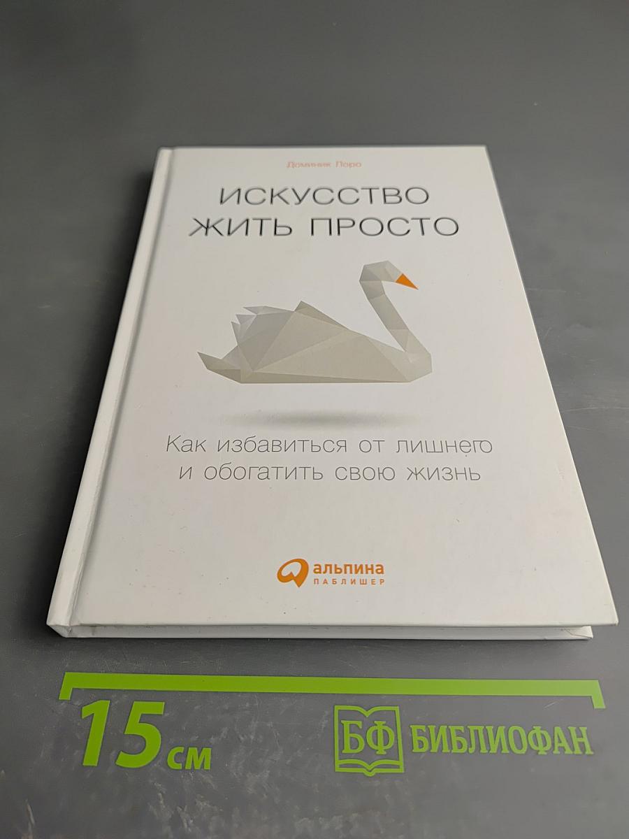 Искусство жить просто: Как избавиться от лишнего и обогатить свою жизнь