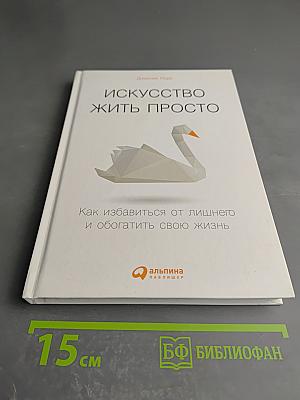 Искусство жить просто: Как избавиться от лишнего и обогатить свою жизнь
