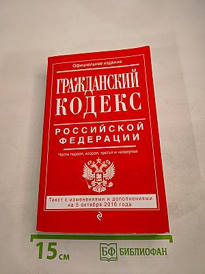 Гражданский кодекс Российской Федерации. Части первая, вторая, третья и четвертая. Текст с изменениями и дополнениями на 5 октября 2016 года