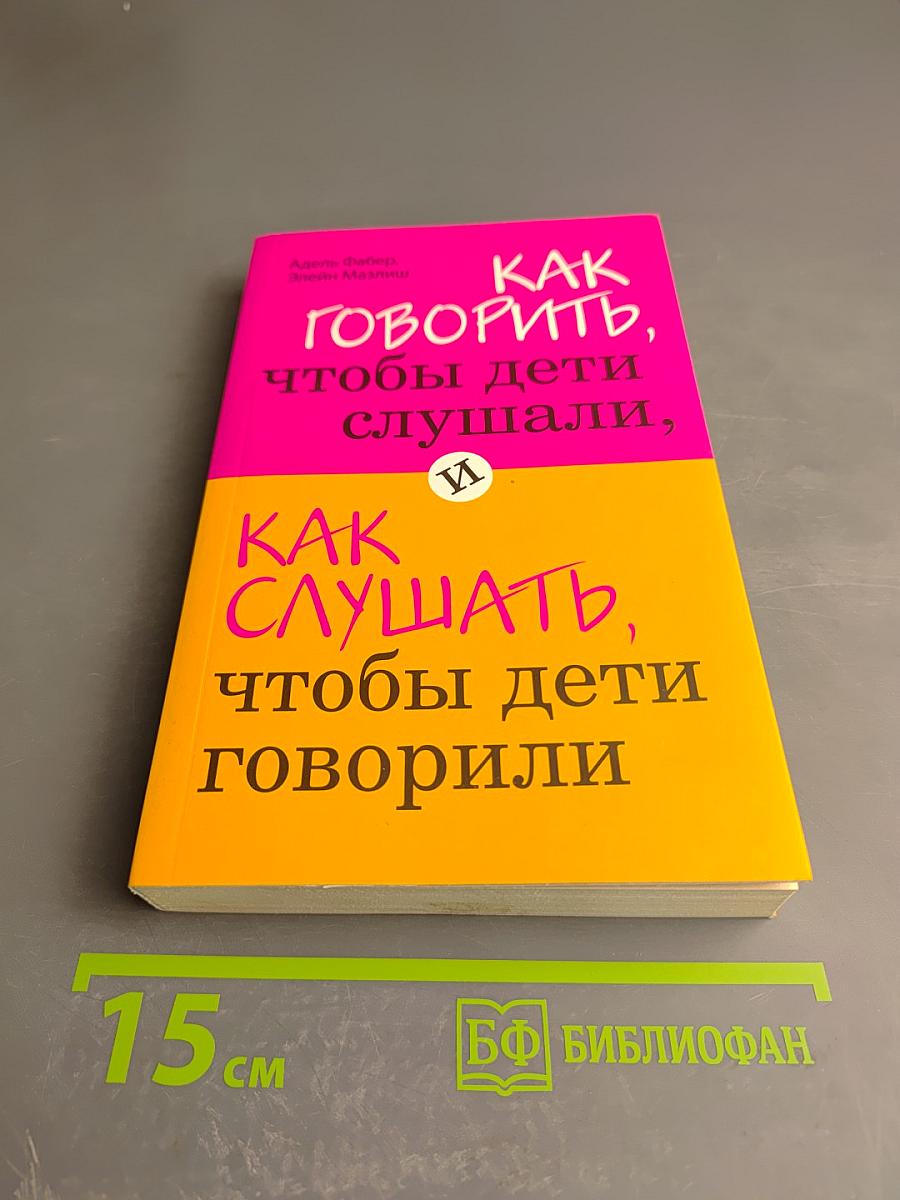 Как говорить, чтобы дети слушали, и как слушать, чтобы дети говорили