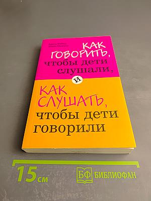 Как говорить, чтобы дети слушали, и как слушать, чтобы дети говорили