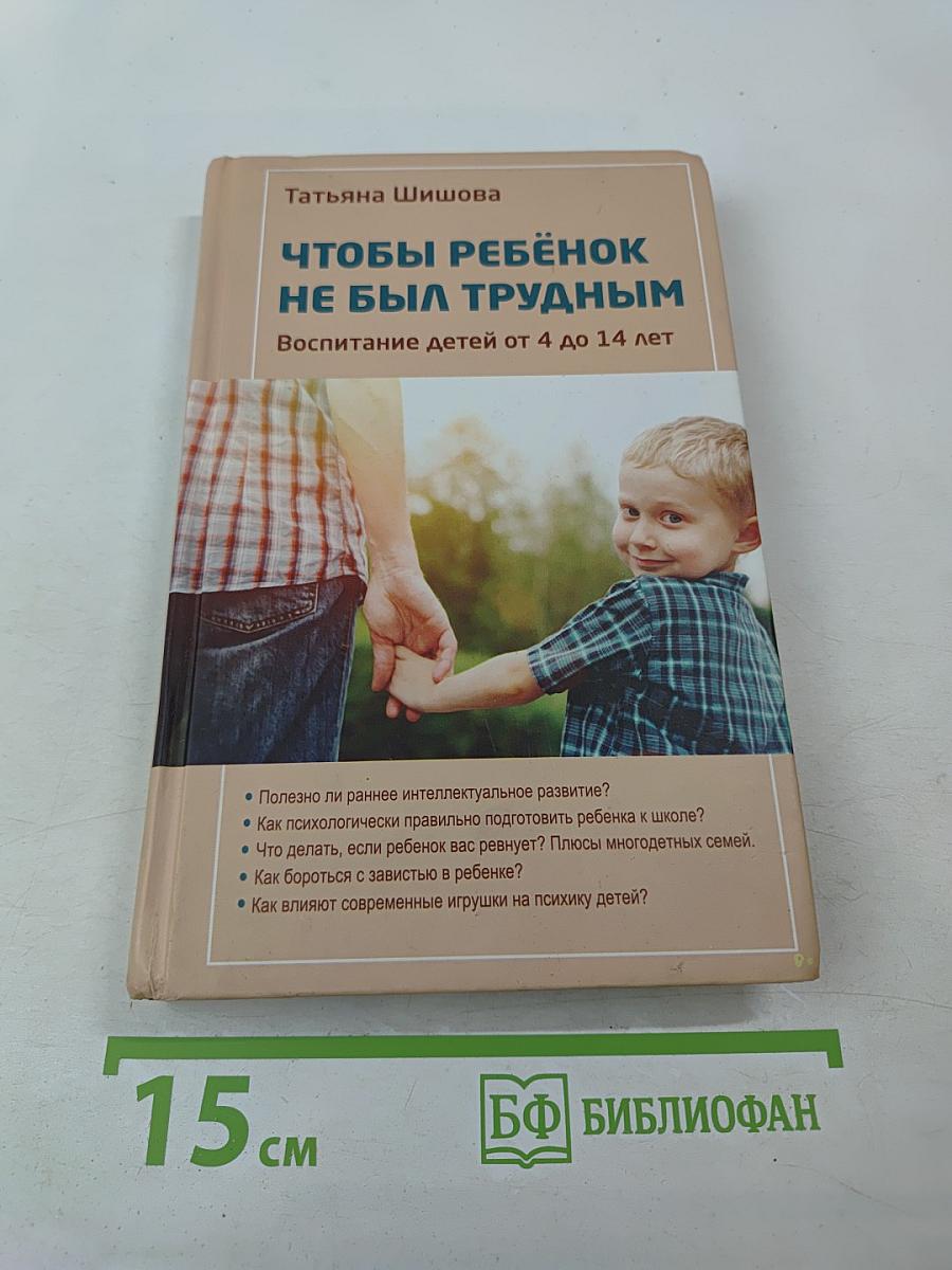Чтобы ребенок не был трудным. Воспитание детей от 4 до 14 лет