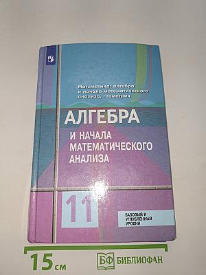 Алгебра и начала математического анализа. 11 класс. Базовый и углубленный уровни