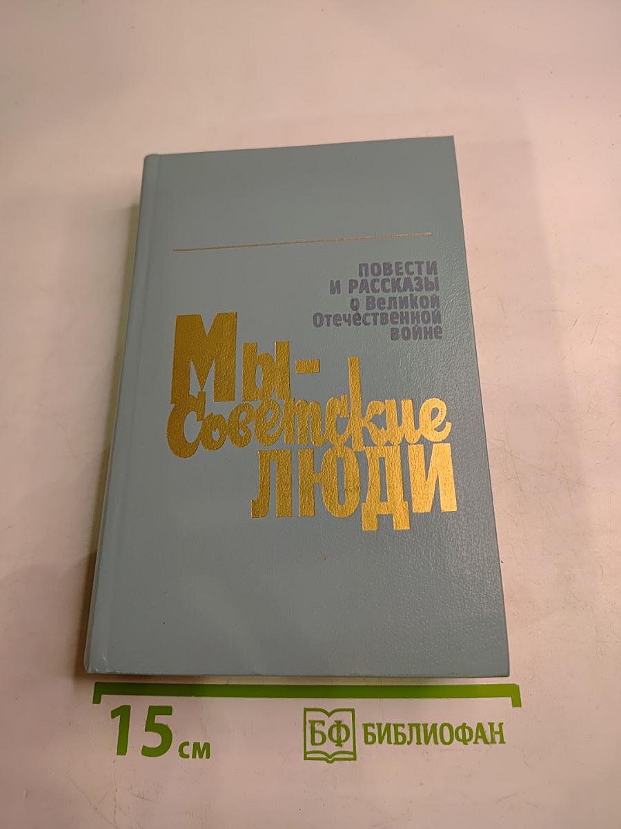 Мы - советские люди. Повести и рассказы о Великой Отечественной войне