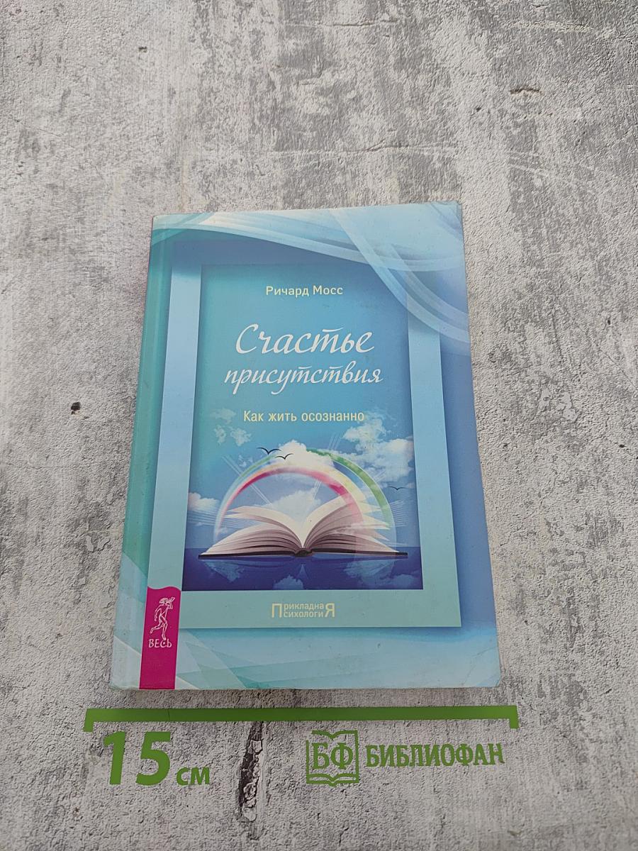 Счастье присутствия. Как жить осознанно