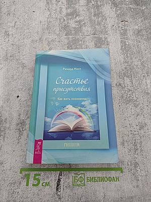 Счастье присутствия. Как жить осознанно