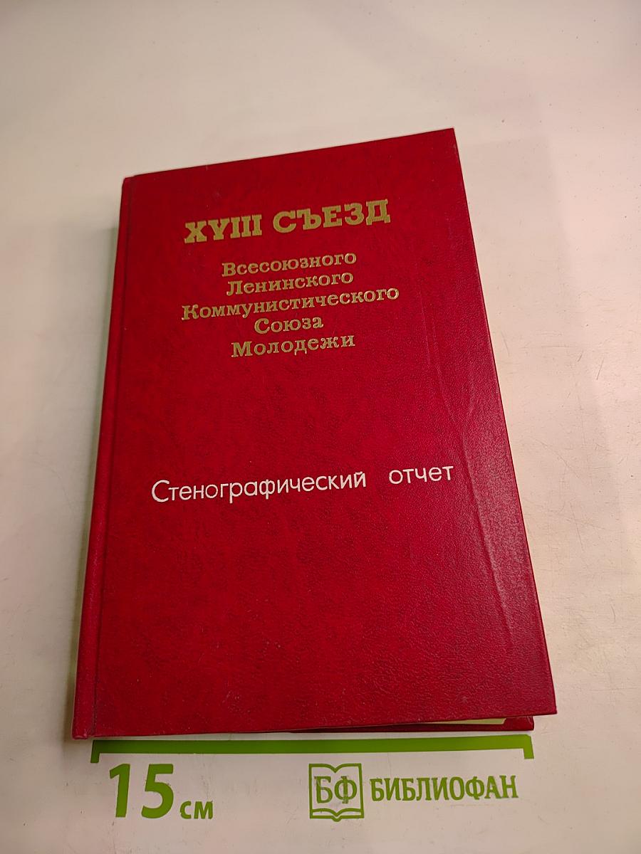 XVIII Съезд Всесоюзного Ленинского Коммунистического Союза Молодёжи. Стенографический отчет