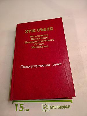 XVIII Съезд Всесоюзного Ленинского Коммунистического Союза Молодёжи. Стенографический отчет