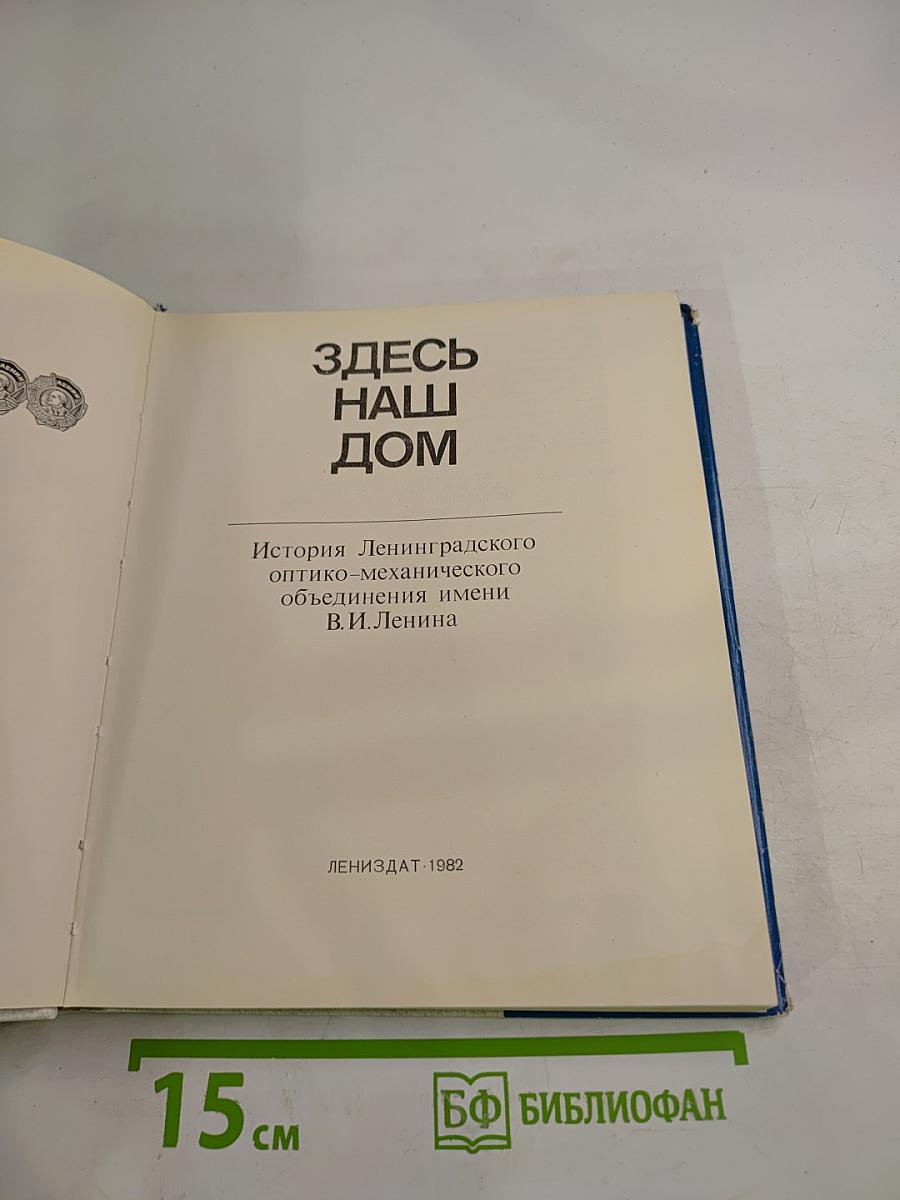 Здесь наш дом. История Ленинградского оптико-механического объединения имени В.И. Ленина