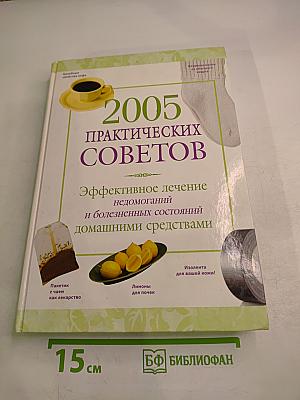 2005 Практических Советов: Эффективное лечение недомоганий и болезненных состояний домашними средствами