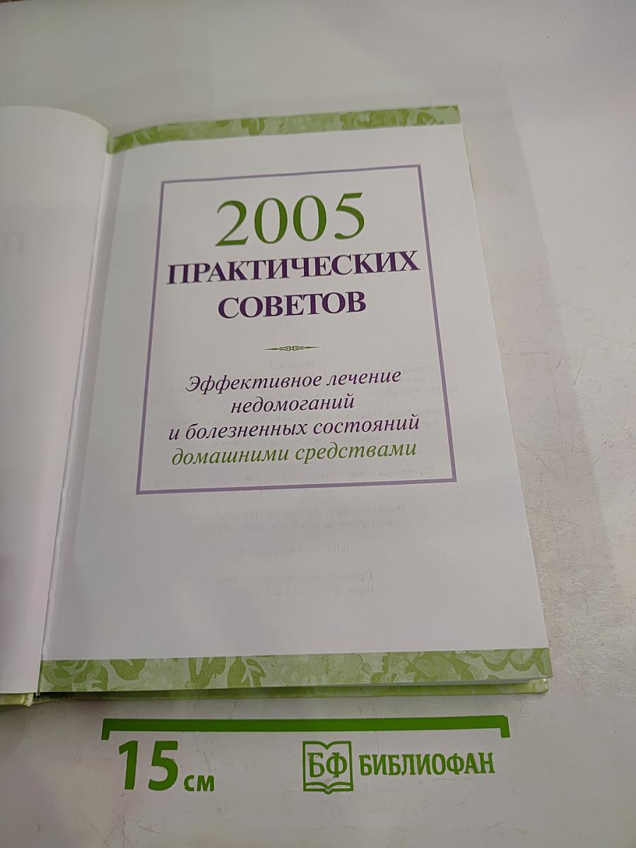 2005 Практических Советов: Эффективное лечение недомоганий и болезненных состояний домашними средствами