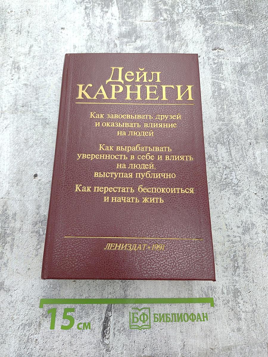 Как завоёвывать друзей и оказывать влияние на людей. Как вырабатывать уверенность в себе и влиять на людей, выступая публично. Как перестать беспокоиться и начать жить