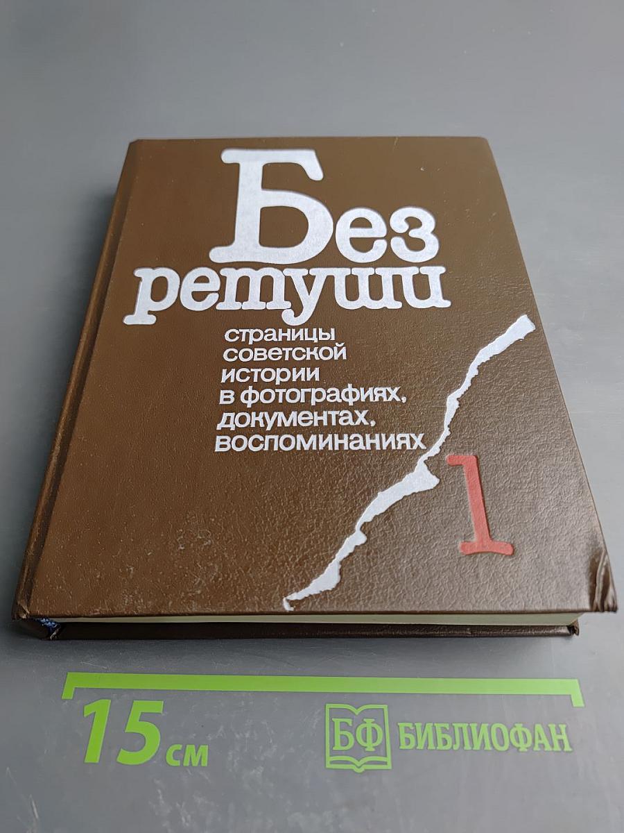 Без ретуши: страницы советской истории в фотографиях, документах, воспоминаниях. Том 1