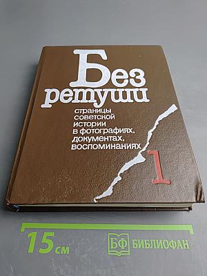 Без ретуши: страницы советской истории в фотографиях, документах, воспоминаниях. Том 1