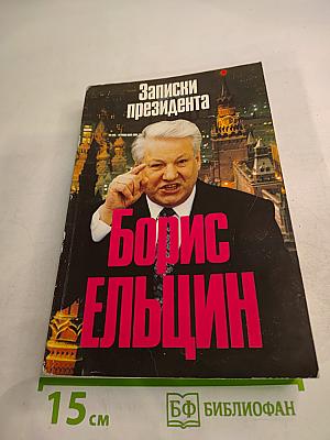 Борис Ельцин. Записки президента