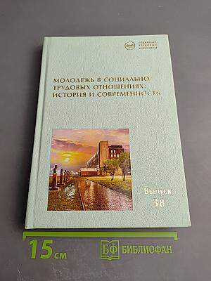 Молодежь в социально-трудовых отношениях: история и современность. Выпуск 38