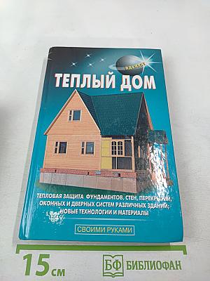 Теплый дом. Тепловая защита фундаментов, стен, перекрытий, оконных и дверных систем различных зданий; новые технологии и материалы