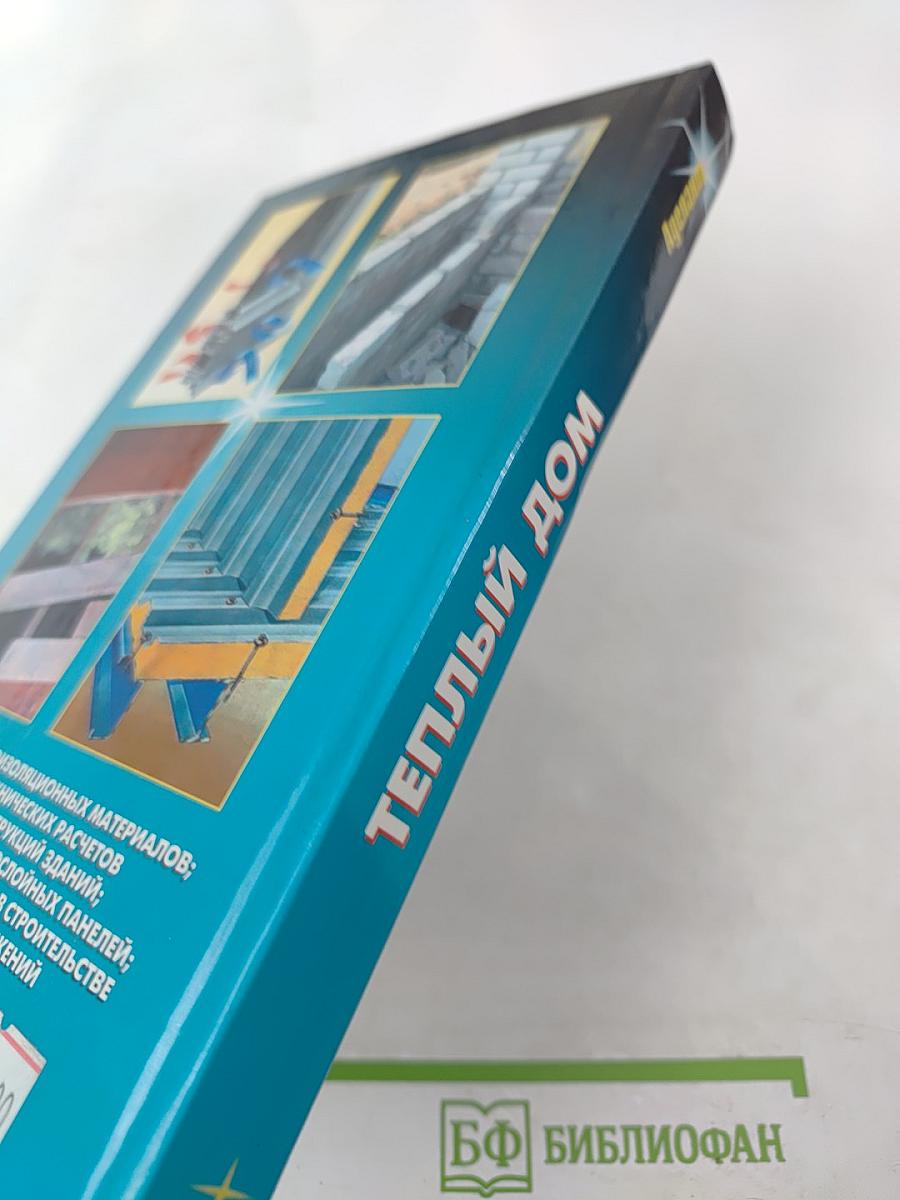 Теплый дом. Тепловая защита фундаментов, стен, перекрытий, оконных и дверных систем различных зданий; новые технологии и материалы