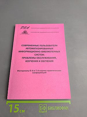 Современные пользователи автоматизированных информационно-библиотечных систем: проблемы обслуживания, изучения и обучения
