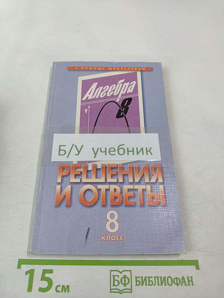 Решения и ответы. К учебнику Ш.А. Алимова и др. «Алгебра. 8 класс»