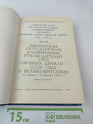 Советский Союз на международных конференциях периода Великой Отечественной войны 1941-1945 гг. Том VI. Берлинская (Потсдамская) конференция руководителей трех союзных держав — СССР, США и Великобритании 17 июля — 2 августа 1945 г.