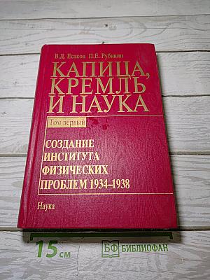 Капица, Кремль и наука. Том первый: Создание Института физических проблем 1934-1938