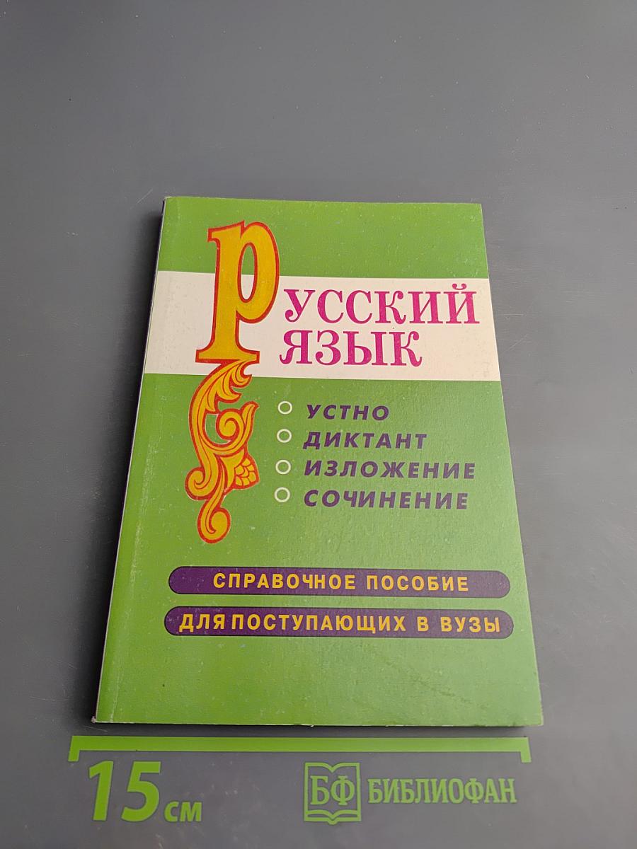 Русский язык: Устно, диктант, изложение, сочинение. Справочное пособие для поступающих в ВУЗы