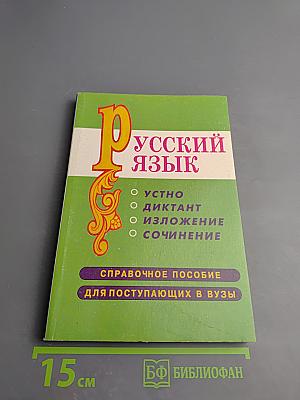 Русский язык: Устно, диктант, изложение, сочинение. Справочное пособие для поступающих в ВУЗы