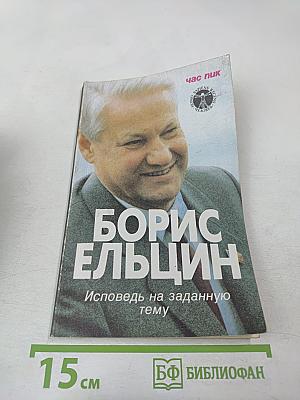 Борис Ельцин. Исповедь на заданную тему