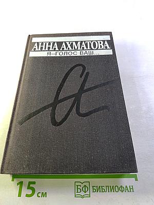 Анна Ахматова. Я – голос ваш...