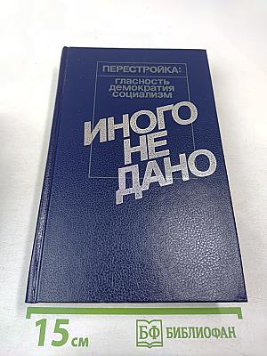 Иного не дано. Перестройка: гласность, демократия, социализм