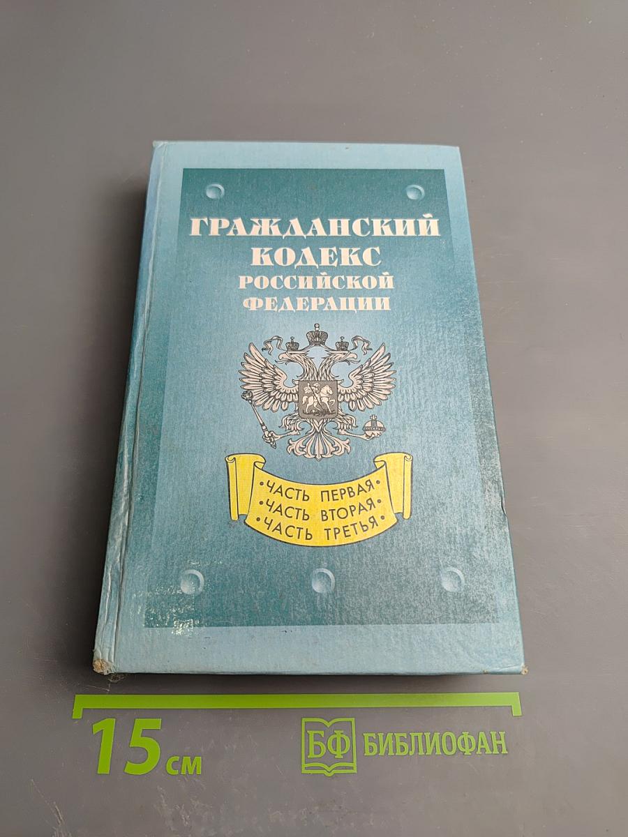 Гражданский кодекс Российской Федерации. Часть первая. Часть вторая. Часть третья