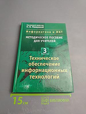 Информатика и ИКТ. Методическое пособие для учителей. Часть 3. Техническое обеспечение информационных технологий