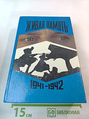 Живая память. Великая Отечественная: правда о войне. Том первый. 1941-1942