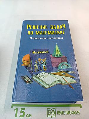 Решение задач по математике. Справочник школьника для 5-11 классов