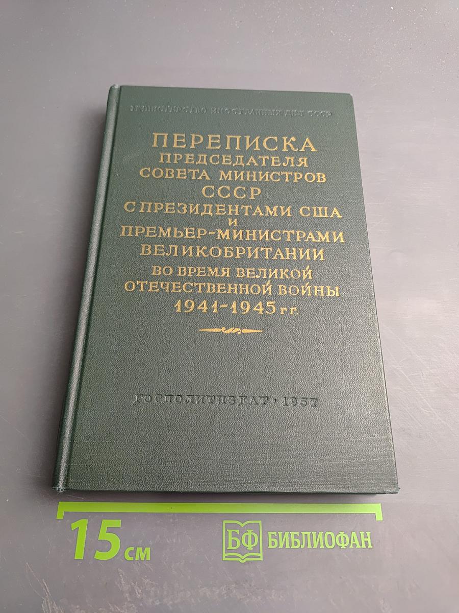 Переписка Председателя Совета Министров СССР с Президентами США и Премьер-Министрами Великобритании во время Великой Отечественной Войны 1941-1945 гг. Том Второй