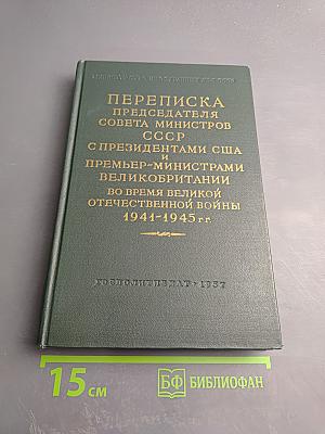 Переписка Председателя Совета Министров СССР с Президентами США и Премьер-Министрами Великобритании во время Великой Отечественной Войны 1941-1945 гг. Том Второй