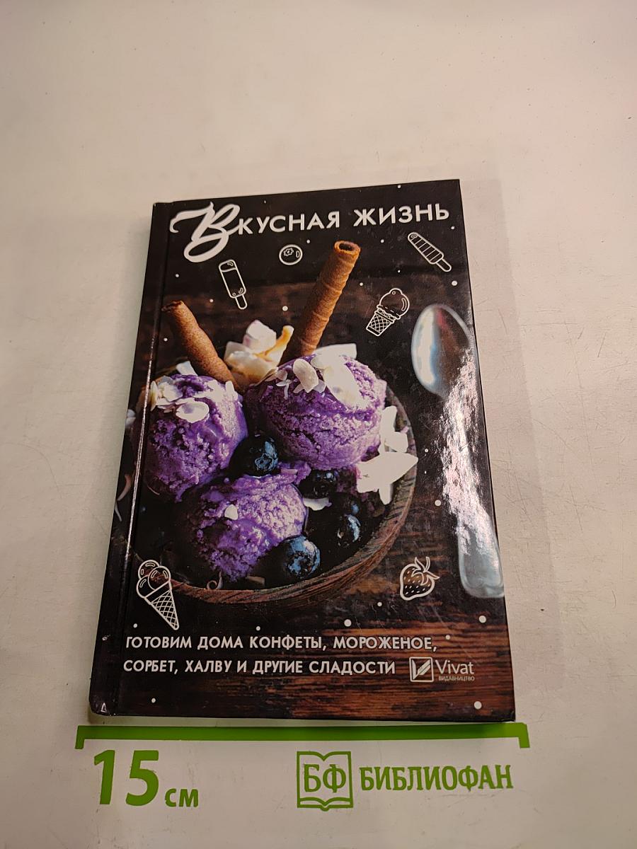 Вкусная жизнь. Готовим дома конфеты, мороженое, сорбет, халву и другие сладости