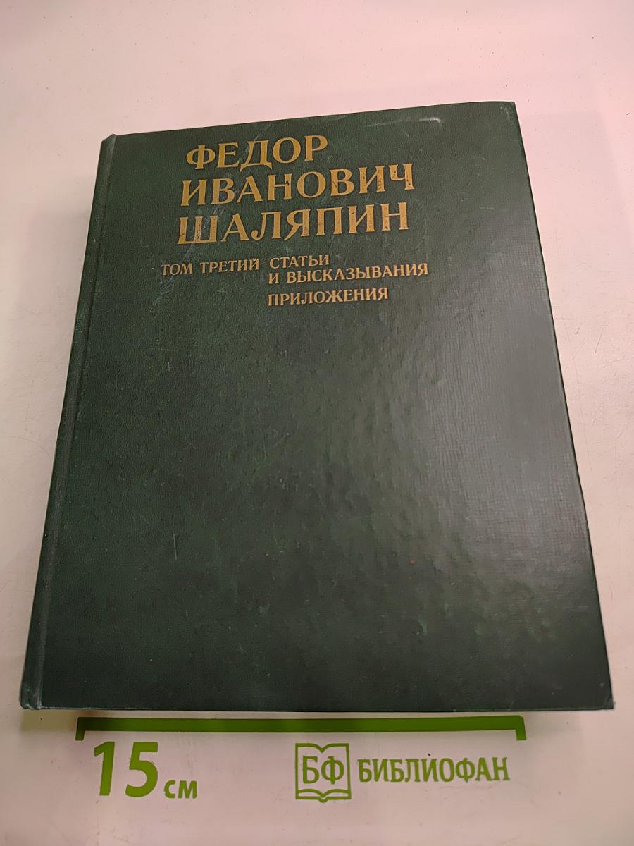 Федор Иванович Шаляпин. Том третий. Статьи и высказывания. Приложения.