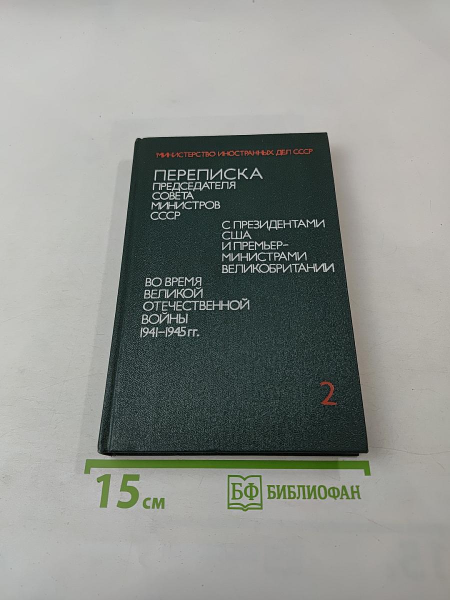 Переписка Председателя Совета Министров СССР с президентами США и премьер-министрами Великобритании во время Великой Отечественной войны 1941-1945 гг. Том второй