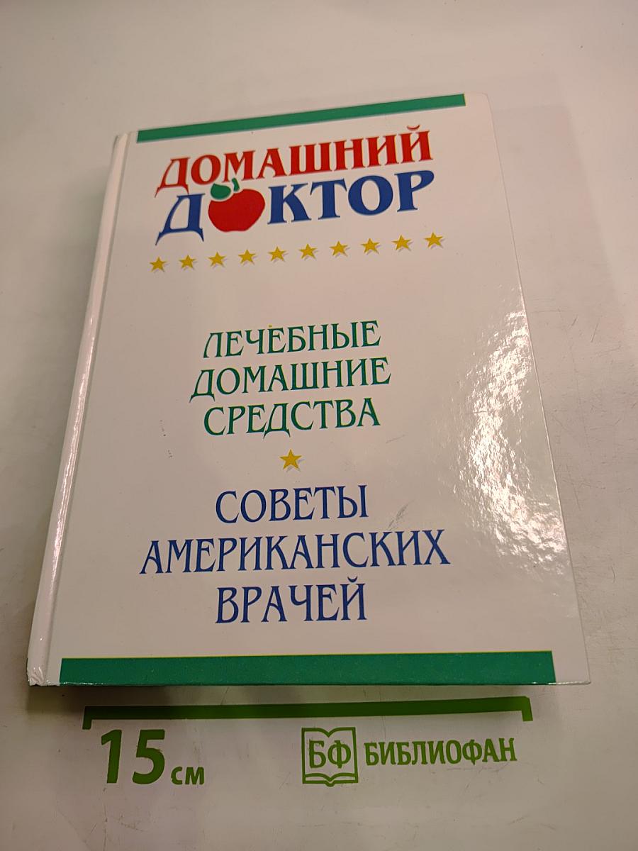 Домашний доктор: Лечебные домашние средства. Советы американских врачей