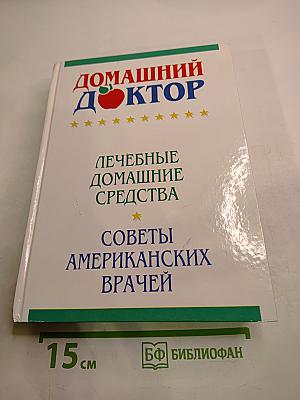 Домашний доктор: Лечебные домашние средства. Советы американских врачей