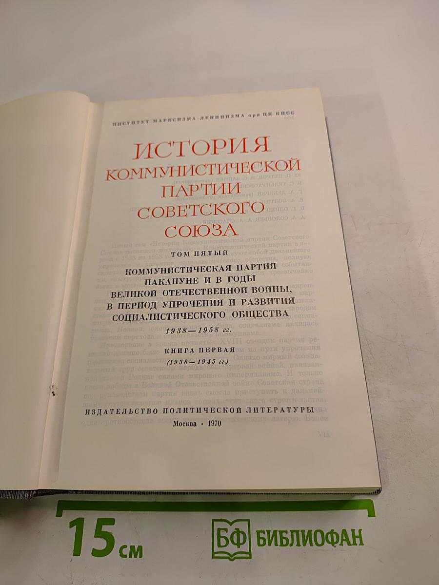 История Коммунистической партии Советского Союза. Том пятый. Коммунистическая партия накануне и в годы Великой Отечественной войны, в период упрочения и развития социалистического общества. 1938-1958 гг. Книга первая